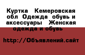 Куртка - Кемеровская обл. Одежда, обувь и аксессуары » Женская одежда и обувь   